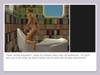 Maar eerste douchen!, loopt hij meteen door naar de badkamer, Ik stink een uur in de wind, op deze manier kan ik echt niet bij Noa aankomen!