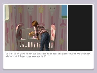 En ook voor Elena is het tijd om naar haar bedje te gaan: “Slaap maar lekker, kleine meid! Papa is zo trots op jou!”