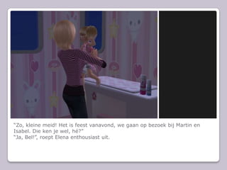 “Zo, kleine meid! Het is feest vanavond, we gaan op bezoek bij Martin en Isabel. Die ken je wel, hé?”“Ja, Bel!”, roept Elena enthousiast uit.