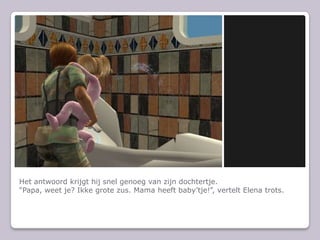 Het antwoord krijgt hij snel genoeg van zijn dochtertje.“Papa, weet je? Ikke grote zus. Mama heeft baby’tje!”, vertelt Elena trots.