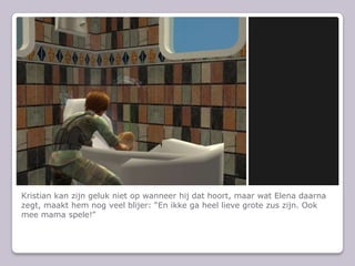 Kristian kan zijn geluk niet op wanneer hij dat hoort, maar wat Elena daarna zegt, maakt hem nog veel blijer: “En ikke ga heel lieve grote zus zijn. Ook mee mama spele!”