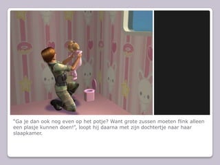 “Ga je dan ook nog even op het potje? Want grote zussen moeten flink alleen een plasje kunnen doen!”, loopt hij daarna met zijn dochtertje naar haar slaapkamer.