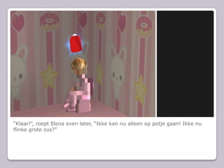 “Klaar!”, roept Elena even later, “Ikke kan nu alleen op potje gaan! Ikke nu flinke grote zus?”