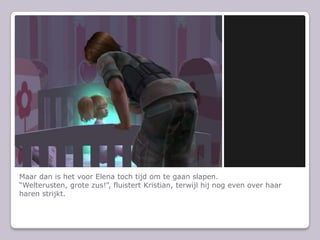 Maar dan is het voor Elena toch tijd om te gaan slapen.“Welterusten, grote zus!”, fluistert Kristian, terwijl hij nog even over haar haren strijkt.