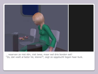 … waarvan ze niet één, niet twee, maar wel drie borden eet!“Zo, dat voelt al beter hé, kleine?”, zegt ze opgelucht tegen haar buik.