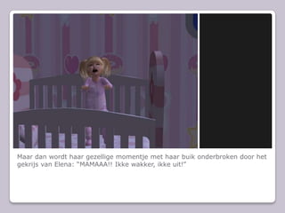Maar dan wordt haar gezellige momentje met haar buik onderbroken door het gekrijs van Elena: “MAMAAA!! Ikke wakker, ikke uit!”