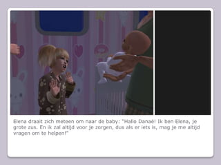 Elena draait zich meteen om naar de baby: “Hallo Danaë! Ik ben Elena, je grote zus. En ik zal altijd voor je zorgen, dus als er iets is, mag je me altijd vragen om te helpen!”