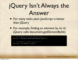 jQuery Isn’t Always the
Answer
• For many tasks plain JavaScript is better
than jQuery
• For example, ﬁnding an element by...