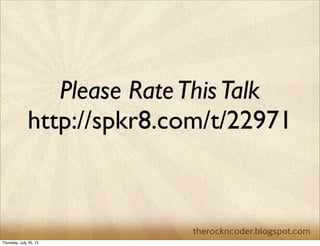 Please RateThisTalk
http://spkr8.com/t/22971
Thursday, July 25, 13
 