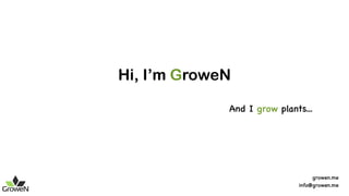 Hi, I’m GroweN
And I grow plants...
growen.me
info@growen.me
 