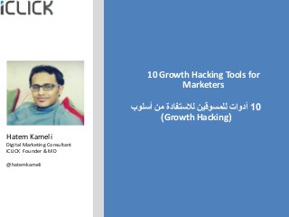 www.iclick-sa.com @hatemkameli
10 Growth Hacking Tools for
Marketers
10‫أسلوب‬ ‫من‬ ‫لالستفادة‬ ‫للمسوقين‬ ‫أدوات‬
(Growth Hacking)
Hatem Kameli
Digital Marketing Consultant
iCLICK Founder & MD
@hatemkameli
 