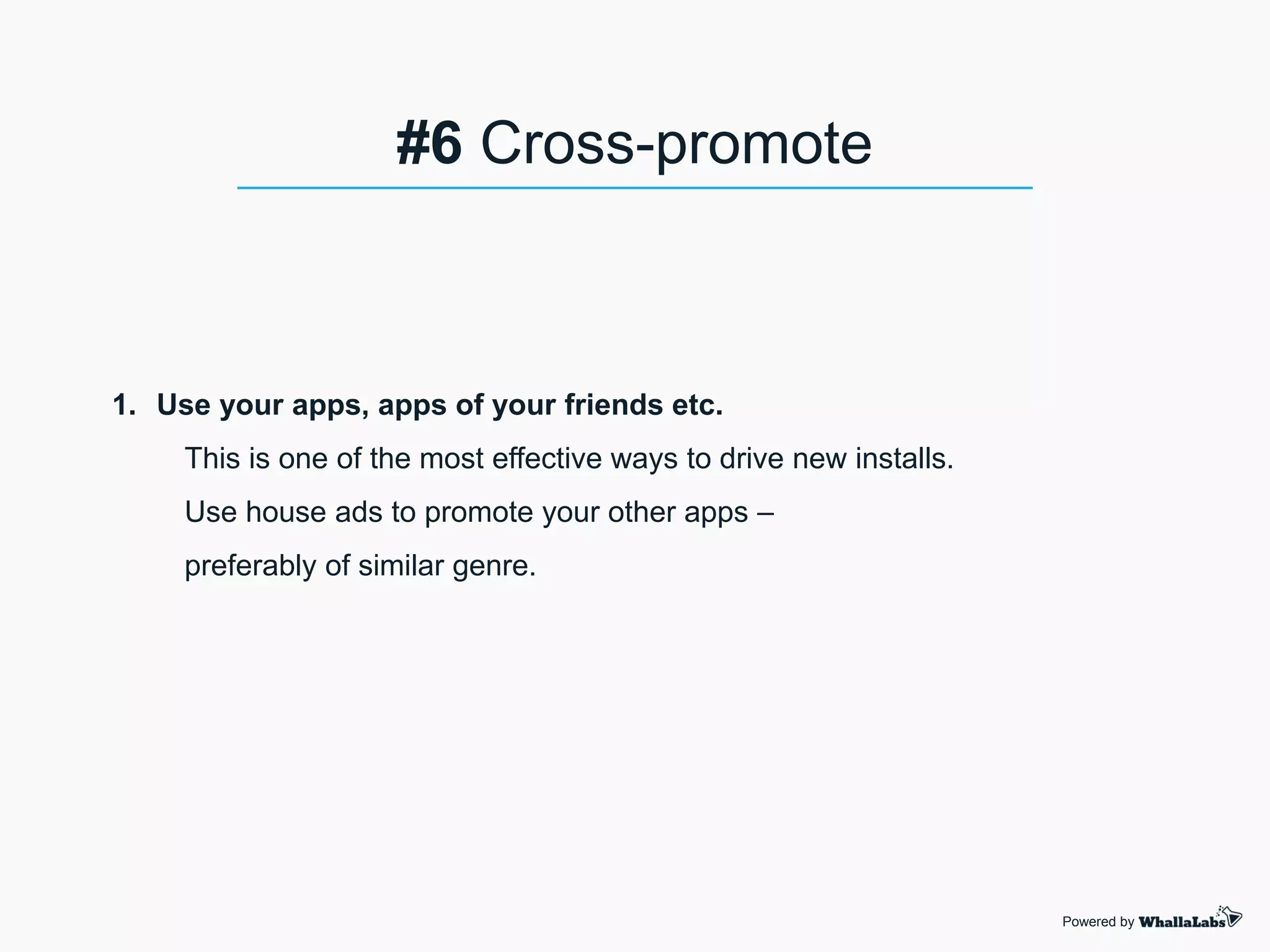 1. Use your apps, apps of your friends etc.
This is one of the most effective ways to drive new installs.
Use house ads to promote your other apps –
preferably of similar genre.
Powered by
#6 Cross-promote
 