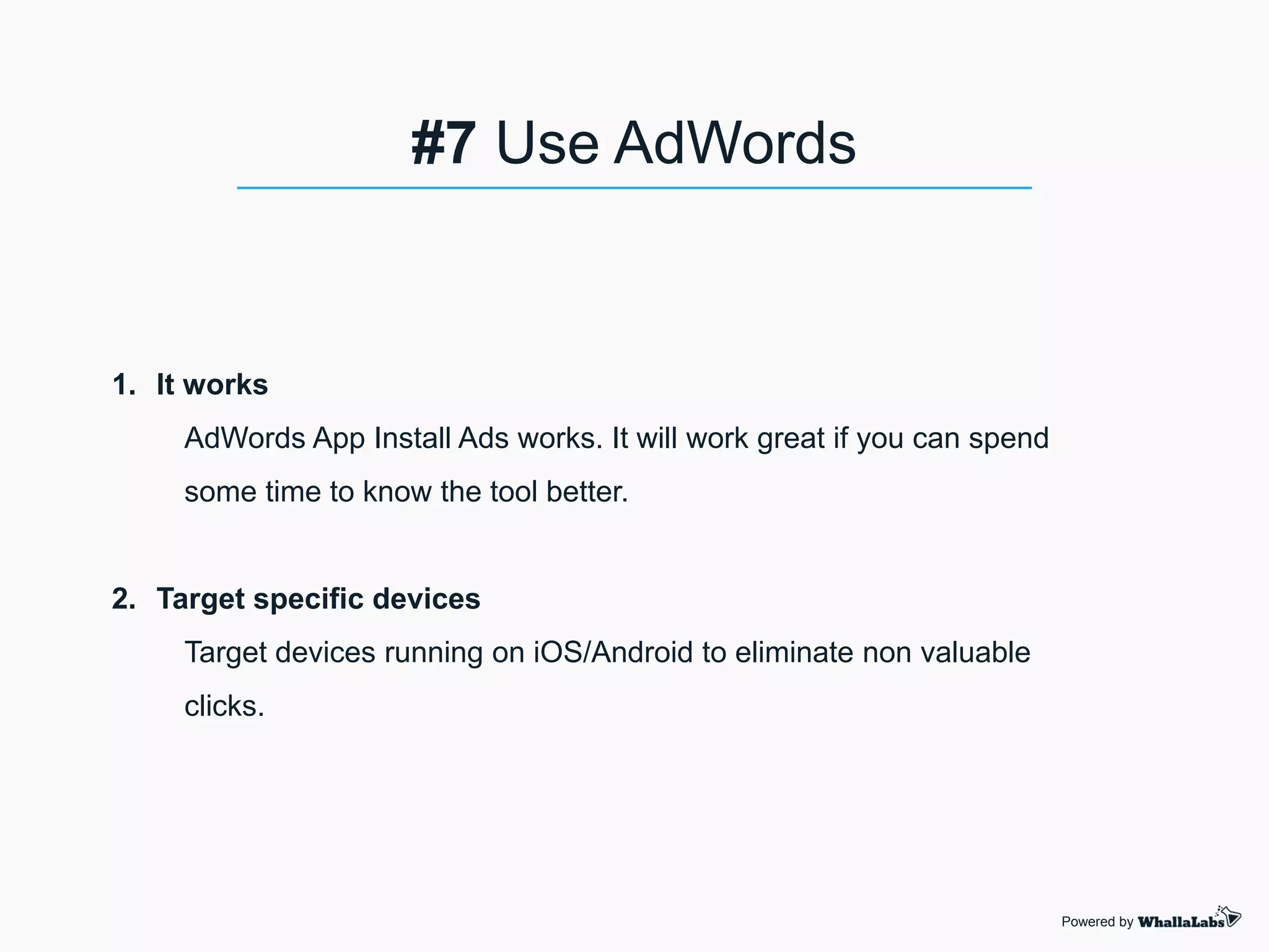 1. It works
AdWords App Install Ads works. It will work great if you can spend
some time to know the tool better.
2. Target specific devices
Target devices running on iOS/Android to eliminate non valuable
clicks.
Powered by
#7 Use AdWords
 