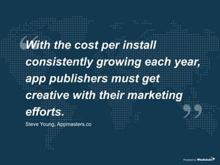 Steve Young, Appmasters.co
With the cost per install
consistently growing each year,
app publishers must get
creative with their marketing
efforts.
Powered by
 