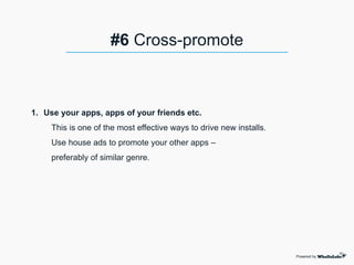 1. Use your apps, apps of your friends etc.
This is one of the most effective ways to drive new installs.
Use house ads to promote your other apps –
preferably of similar genre.
Powered by
#6 Cross-promote
 