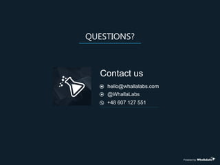 QUESTIONS?
Contact us
hello@whallalabs.com
@WhallaLabs
+48 607 127 551
Powered by
 