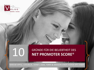 10 NET PROMOTER SCORE® 
GRÜNDE FÜR DIE BELIEBTHEIT DES 
WARUM APPLE, COOLBLUE, DISNEY, USAA, TORFS & AMAZON EINEN HOHEN NPS HABEN 
*used images are royalty free as far we can know, if not please inform multi-value and we will remove the image within 4 days. 
 