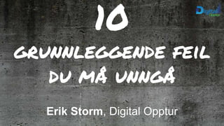 10
grunnleggende feil
du må unngå
Erik Storm, Digital Opptur
 