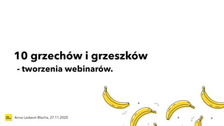 10 grzechów i grzeszków
Anna Ledwoń-Blacha, 27.11.2020
- tworzenia webinarów.
 