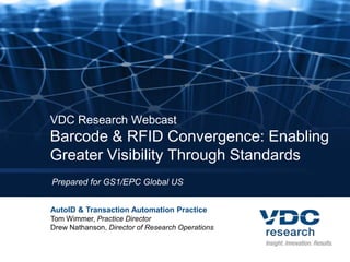 VDC Research WebcastBarcode & RFID Convergence: Enabling Greater Visibility Through Standards Prepared for GS1/EPC Global US AutoID & Transaction Automation Practice Tom Wimmer, Practice Director Drew Nathanson, Director of Research Operations 