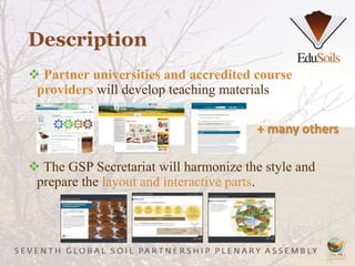 Description
 Partner universities and accredited course
providers will develop teaching materials
 The GSP Secretariat will harmonize the style and
prepare the layout and interactive parts.
+ many others
 