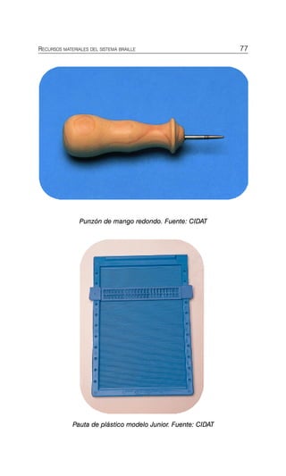 Instrumentos de es
77
RECURSOS MATERIALES DEL SISTEMA BRAILLE
Punzón de mango redondo. Fuente: CIDAT
Pauta de plástico modelo Junior. Fuente: CIDAT
 