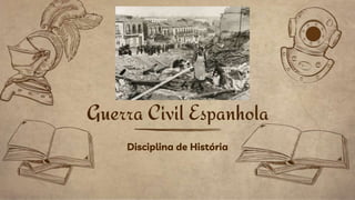 Disciplina de História
Guerra Civil Espanhola
 