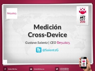 Gustavo Saientz | CEO
Medición
Cross-Device
1
@SaientzG
 