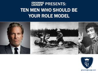 PRESENTS:

TEN MEN WHO SHOULD BE
YOUR ROLE MODEL

groominglounge.com

 