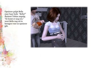Opnieuw grijpt Bella naar haar buik. “Bella?” fluistert Tobias angstig. “Er komt er nog een.” weet Bella nog uit te brengen voor ze opnieuw gilt.