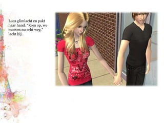 Luca glimlacht en pakt haar hand. “Kom op, we moeten nu echt weg.” lacht hij.