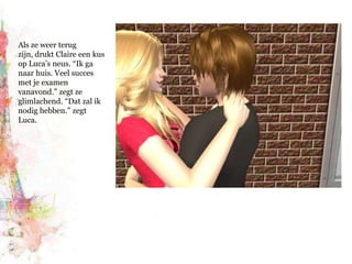 Als ze weer terug zijn, drukt Claire een kus op Luca’s neus. “Ik ga naar huis. Veel succes met je examen vanavond.” zegt ze glimlachend. “Dat zal ik nodig hebben.” zegt Luca.