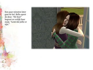 Een paar minuten later gaat de bel. Bella opent de deur. “Hé Sen!” begroet ze vrolijk haar zusje. “Leuk dat jullie er zijn.”