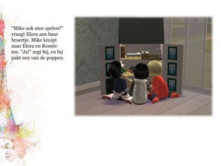 “Mike ook mee spelen?” vraagt Elora aan haar broertje. Mike kruipt naar Elora en Romée toe. “Ja!” zegt hij, en hij pakt een van de poppen.