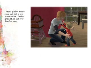 “Papa!” gilt het meisje en ze laat zich in zijn armen vallen. Florian grinnikt, en aait over Romée’s haar.