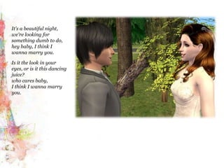 It's a beautiful night,we're looking for something dumb to do,hey baby, I think I wanna marry you.Is it the look in your eyes, or is it this dancing juice?who cares baby,I think I wanna marry you.