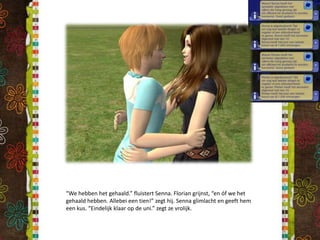 “We hebben het gehaald.” fluistert Senna. Florian grijnst, “en óf we het gehaald hebben. Allebei een tien!” zegt hij. Senna glimlacht en geeft hem een kus. “Eindelijk klaar op de uni.” zegt ze vrolijk.