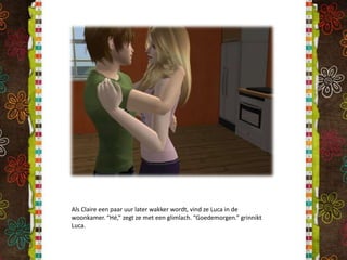 Als Claire een paar uur later wakker wordt, vind ze Luca in de woonkamer. “Hé,” zegt ze met een glimlach. “Goedemorgen.” grinnikt Luca.