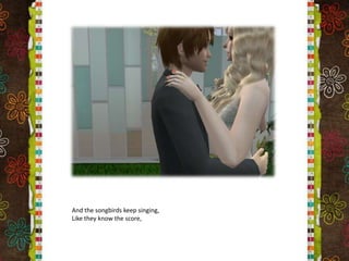 And the songbirds keep singing,Like they know the score,