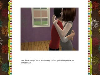 “Een derde kindje,” zucht ze dromerig. Tobias glimlacht opnieuw en omhelst haar.