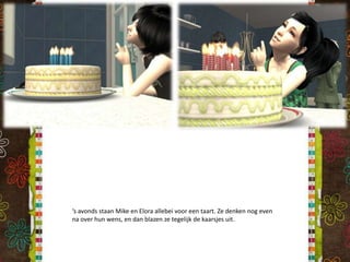 ‘s avonds staan Mike en Elora allebei voor een taart. Ze denken nog even na over hun wens, en dan blazen ze tegelijk de kaarsjes uit.