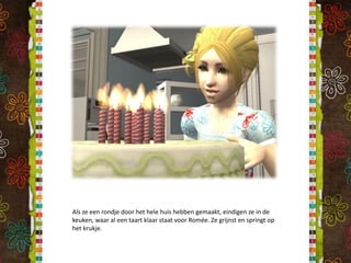 Als ze een rondje door het hele huis hebben gemaakt, eindigen ze in de keuken, waar al een taart klaar staat voor Romée. Ze grijnst en springt op het krukje.