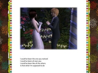 I could've been the one you noticedI could've been all over youI could've been like all the othersIs that what I'm supposed to do