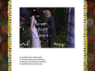 It would've been really stupidIf I would've went home with youTo give you everything you wantedIt would've been way too soon