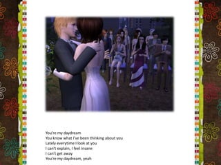 You're my daydreamYou know what I've been thinking about youLately everytime I look at youI can't explain, I feel insaneI can't get awayYou're my daydream, yeah