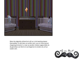 Maar de volgende ochtend om vijf uur is de tweeling alweer klaarwakker. En dat laten ze merken ook. Luca en Claire komen chagrijnig de kamer in, maar ze worden meteen opgevrolijkt als de gezichtjes van Demi en Levi beginnen te stralen als ze hun ouders zien.