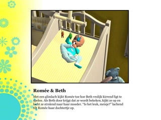 Romée & Beth
Met een glimlach kijkt Romée toe hoe Beth vrolijk kirrend ligt te
spelen. Als Beth door krijgt dat ze wordt bekeken, kijkt ze op en
lacht ze stralend naar haar moeder. “Is het leuk, meisje?” lachend
tilt Romée haar dochtertje op.
 