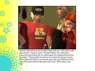 Romée trekt Beth nog wat steviger tegen zich aan. “Wat willen jullie
gaan doen?” vraagt ze zacht. “We gaan kijken of ze misschien
vanavond nog terug komt, en anders gaan we morgenochtend naar
de politie.” Florian ploft tussen hen in en slaat zijn armen om hen
heen. Beth geeft Florian een duwtje tegen zijn zij en kijkt hem boos
aan. Florian grinnikt en tikt tegen haar neus. “Beth slapen, opa
stil.”
 