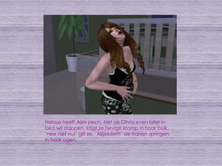 Helaas heeft Alex pech. Net als Olivia even later in bed wil stappen, krijgt ze hevige kramp in haar buik. `nee niet nu!` gilt ze. `Alsjeblieft!` de tranen springen in haar ogen.