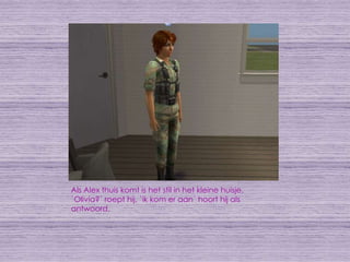 Als Alex thuis komt is het stil in het kleine huisje. `Olivia?` roept hij. `ik kom er aan` hoort hij als antwoord.